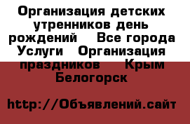 Организация детских утренников,день рождений. - Все города Услуги » Организация праздников   . Крым,Белогорск